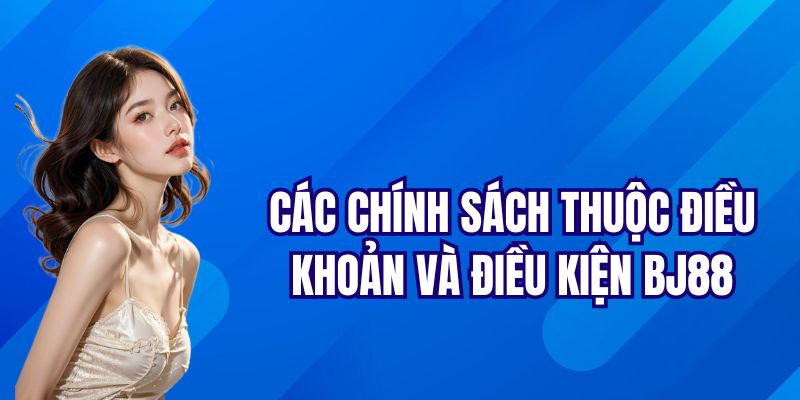 Các chính sách thuộc điều khoản và điều kiện BJ88