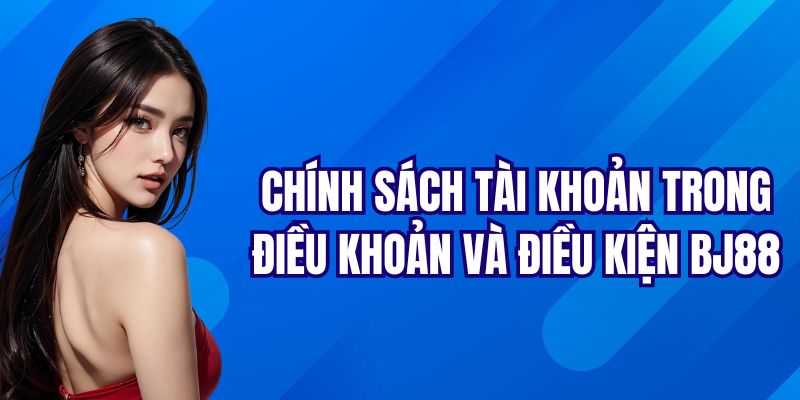 Chính sách tài khoản trong điều khoản và điều kiện BJ88