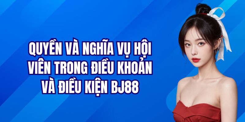 Quyền và nghĩa vụ hội viên trong điều khoản và điều kiện BJ88